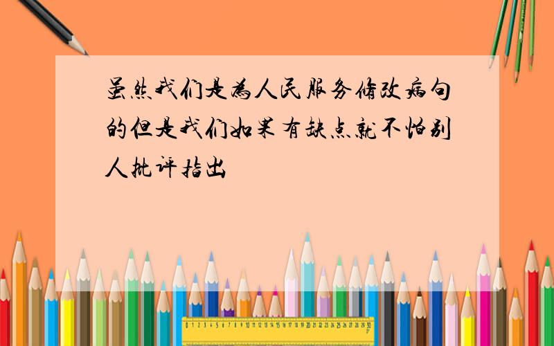 虽然我们是为人民服务修改病句的但是我们如果有缺点就不怕别人批评指出