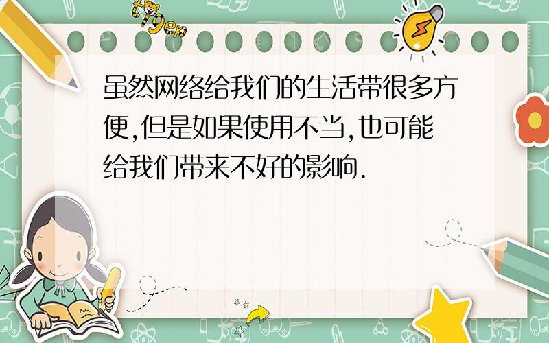 虽然网络给我们的生活带很多方便,但是如果使用不当,也可能给我们带来不好的影响.