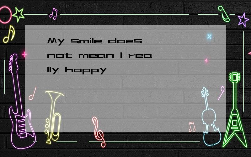 My smile does not mean I really happy