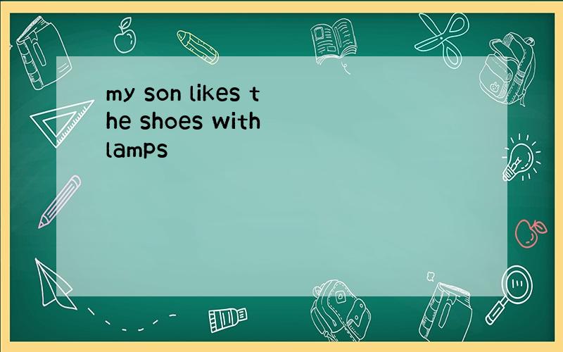 my son likes the shoes with lamps