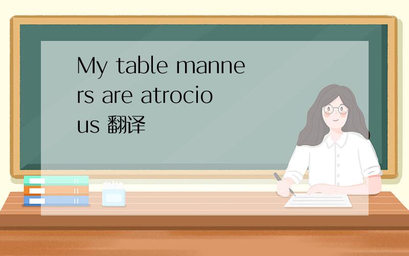 My table manners are atrocious 翻译