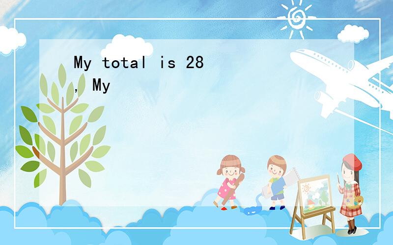 My total is 28, My