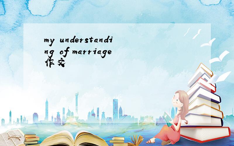 my understanding of marriage作文