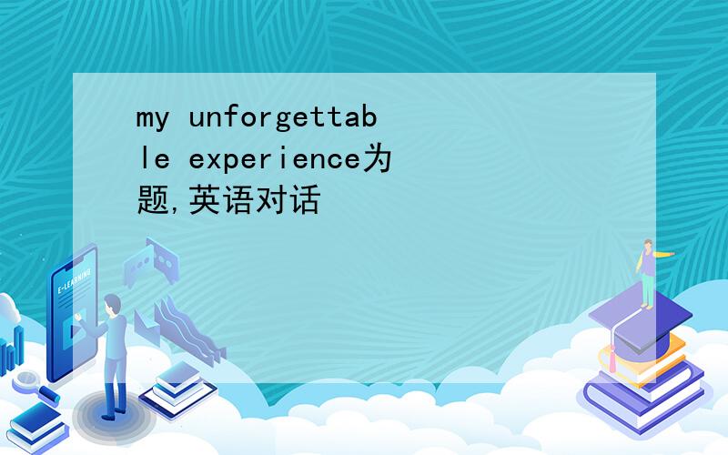 my unforgettable experience为题,英语对话