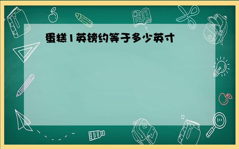 蛋糕1英镑约等于多少英寸