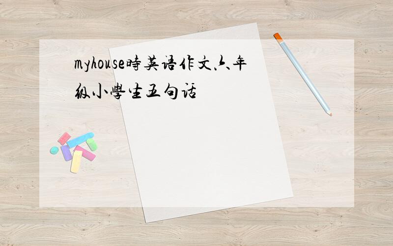 myhouse时英语作文六年级小学生五句话