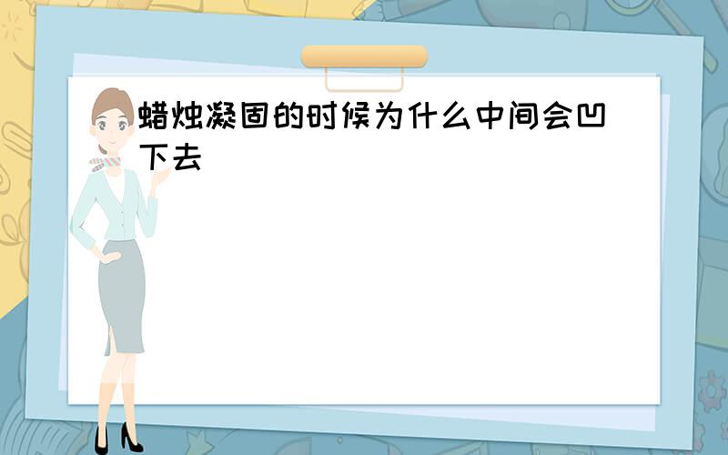 蜡烛凝固的时候为什么中间会凹下去