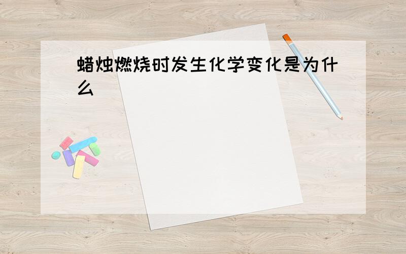 蜡烛燃烧时发生化学变化是为什么