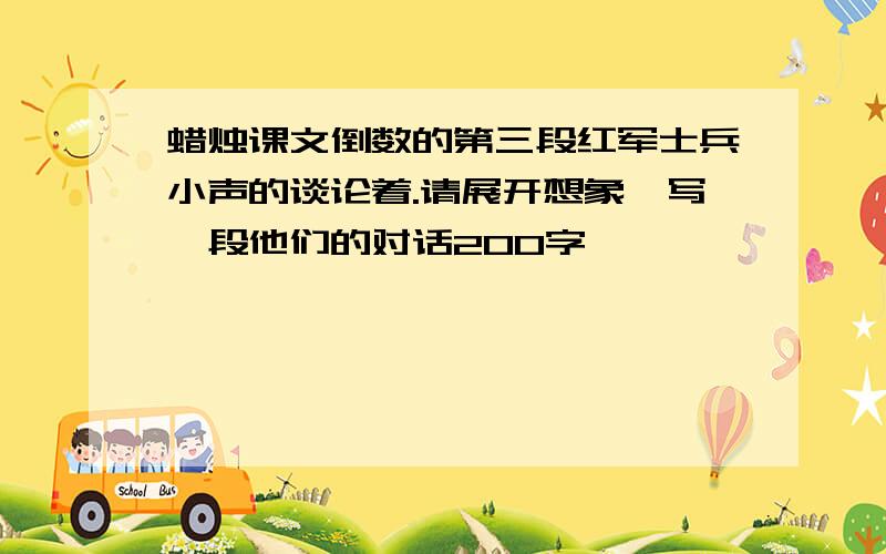 蜡烛课文倒数的第三段红军士兵小声的谈论着.请展开想象,写一段他们的对话200字