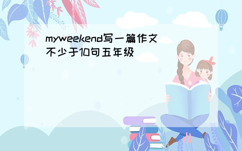 myweekend写一篇作文不少于10句五年级