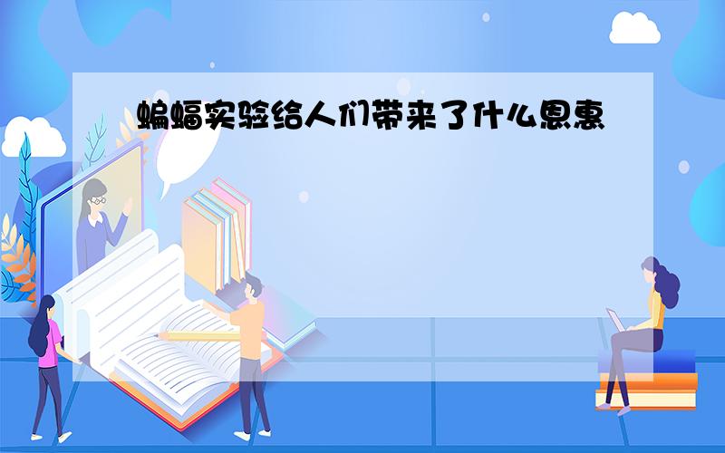 蝙蝠实验给人们带来了什么恩惠