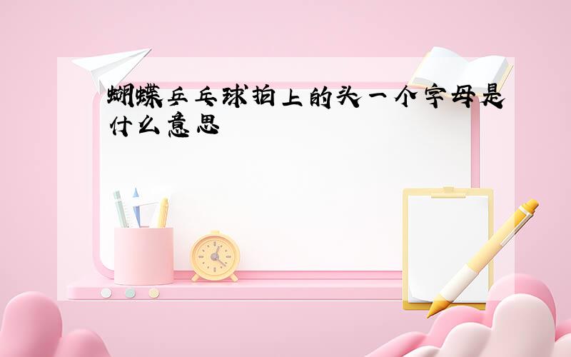 蝴蝶乒乓球拍上的头一个字母是什么意思