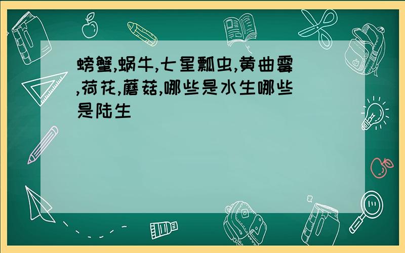 螃蟹,蜗牛,七星瓢虫,黄曲霉,荷花,蘑菇,哪些是水生哪些是陆生