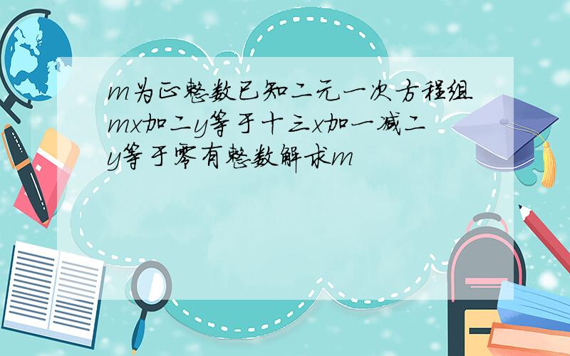 m为正整数已知二元一次方程组mx加二y等于十三x加一减二y等于零有整数解求m