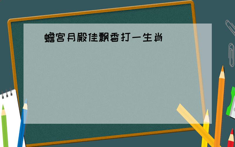 蟾宫月殿佳飘香打一生肖