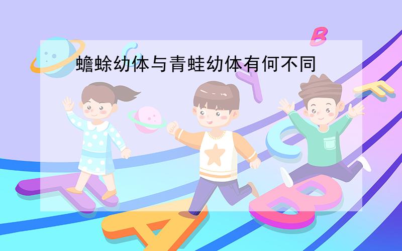 蟾蜍幼体与青蛙幼体有何不同