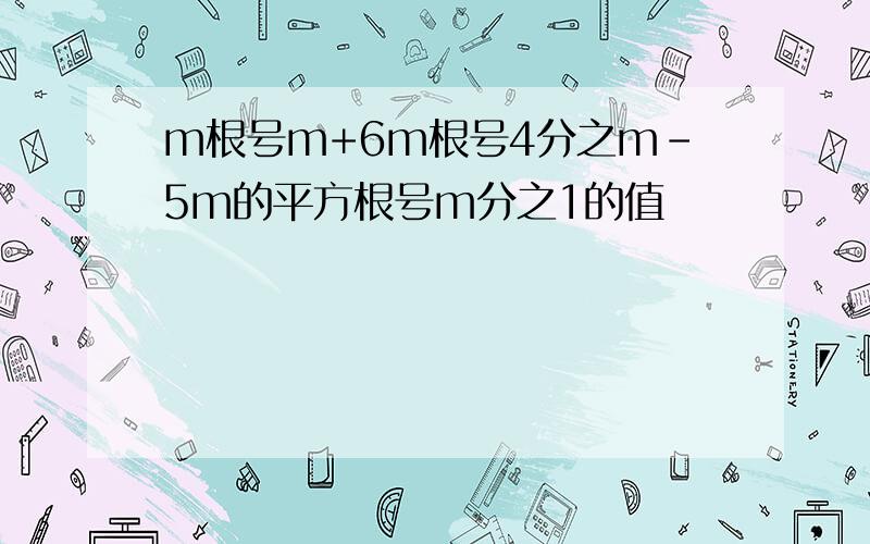 m根号m+6m根号4分之m-5m的平方根号m分之1的值