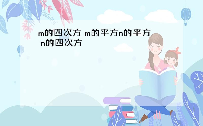 m的四次方 m的平方n的平方 n的四次方