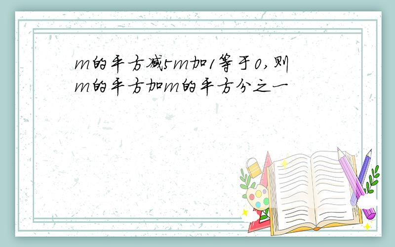 m的平方减5m加1等于0,则m的平方加m的平方分之一