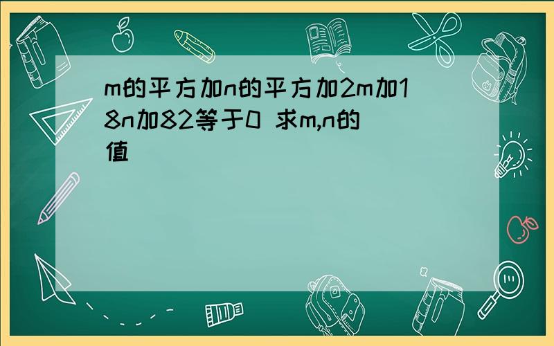 m的平方加n的平方加2m加18n加82等于0 求m,n的值