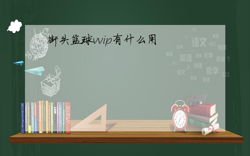 街头篮球vvip有什么用