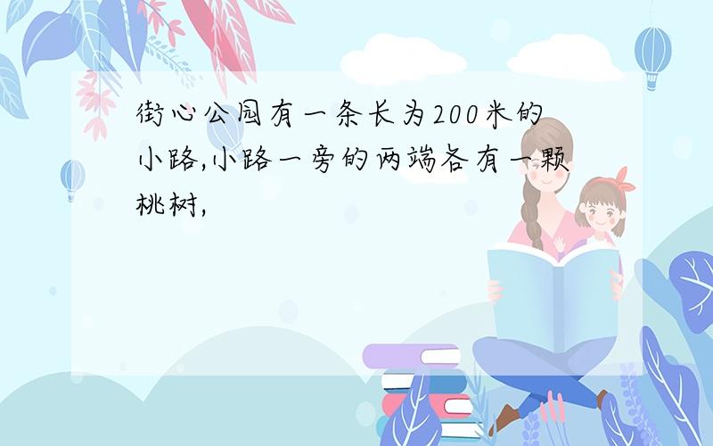 街心公园有一条长为200米的小路,小路一旁的两端各有一颗桃树,