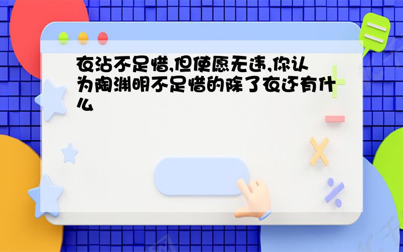 衣沾不足惜,但使愿无违,你认为陶渊明不足惜的除了衣还有什么