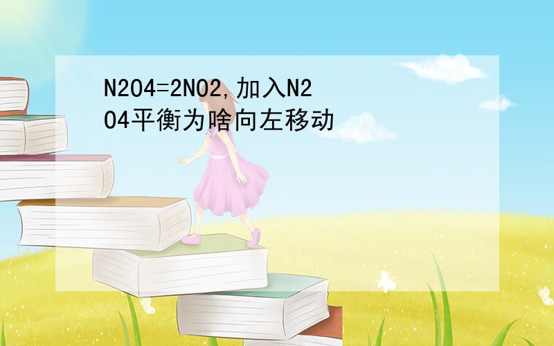 N2O4=2NO2,加入N2O4平衡为啥向左移动