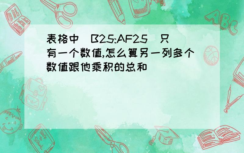 表格中(B25:AF25)只有一个数值,怎么算另一列多个数值跟他乘积的总和