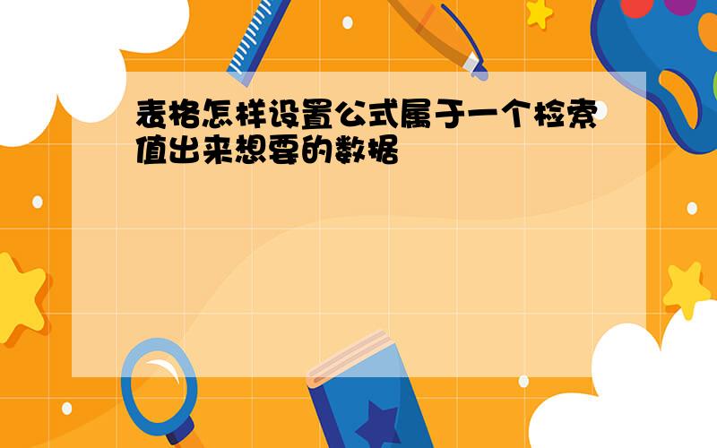 表格怎样设置公式属于一个检索值出来想要的数据