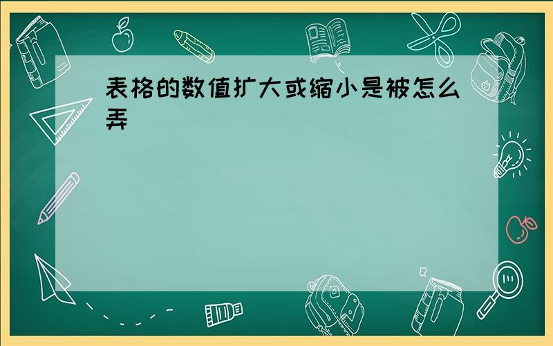 表格的数值扩大或缩小是被怎么弄