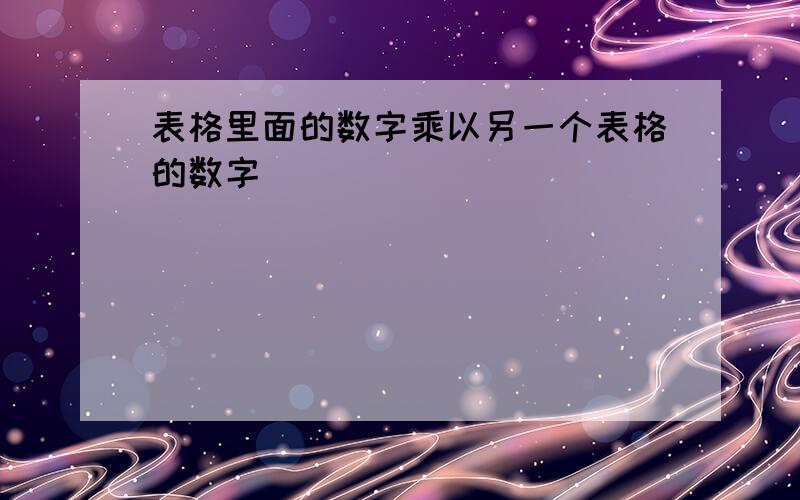 表格里面的数字乘以另一个表格的数字