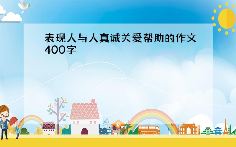 表现人与人真诚关爱帮助的作文400字