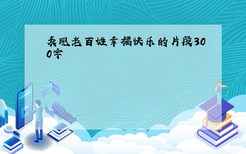 表现老百姓幸福快乐的片段300字