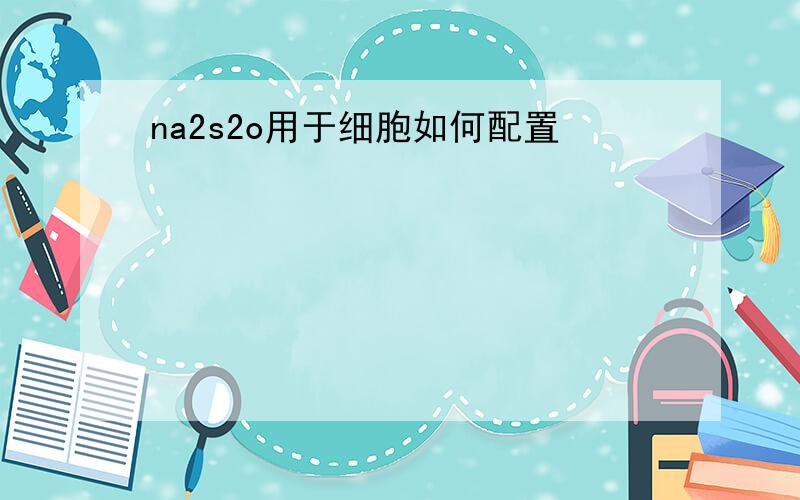 na2s2o用于细胞如何配置