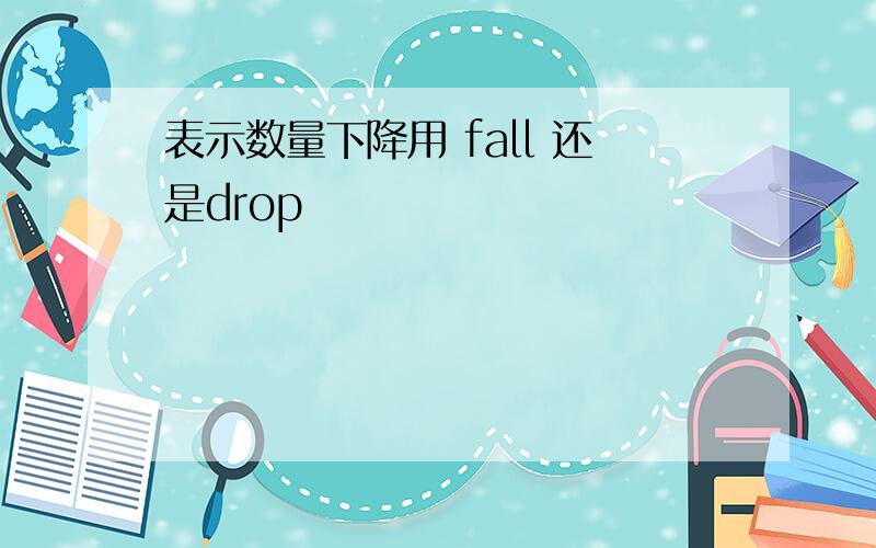 表示数量下降用 fall 还是drop