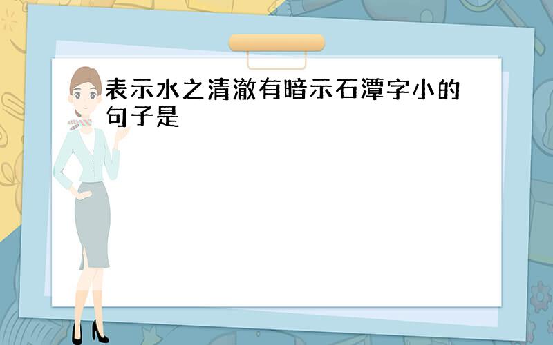 表示水之清澈有暗示石潭字小的句子是