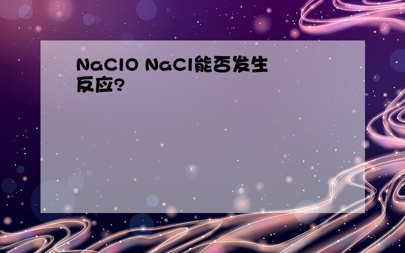 NaClO NaCl能否发生反应?