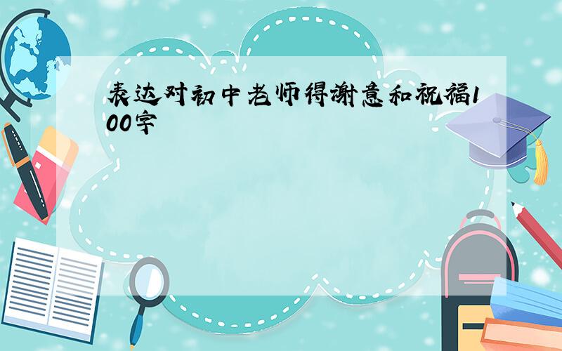 表达对初中老师得谢意和祝福100字