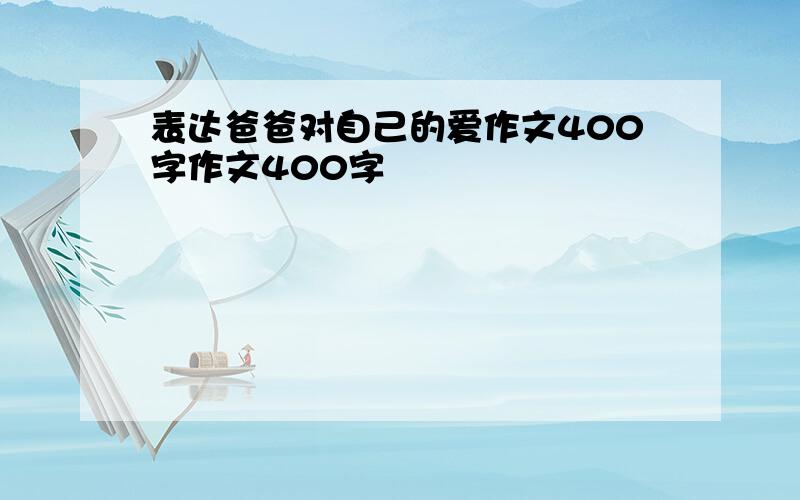 表达爸爸对自己的爱作文400字作文400字