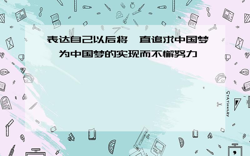 表达自己以后将一直追求中国梦,为中国梦的实现而不懈努力