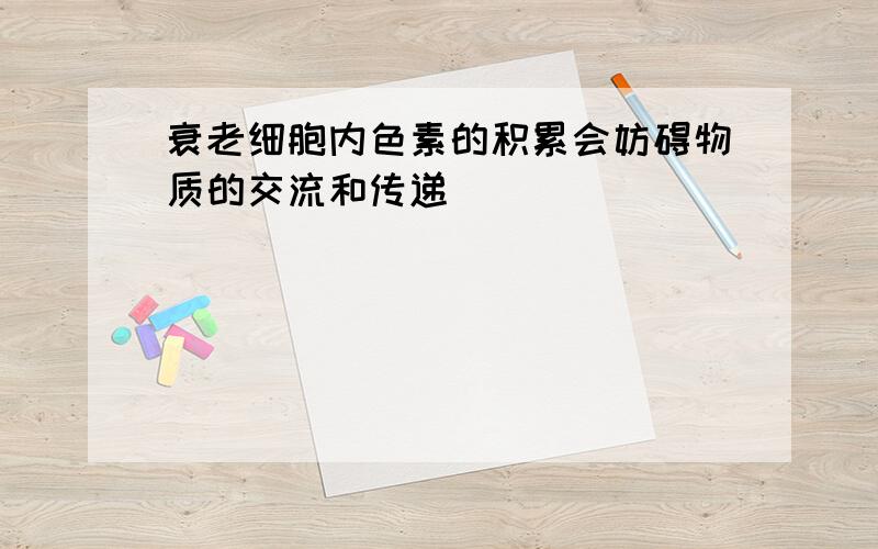 衰老细胞内色素的积累会妨碍物质的交流和传递