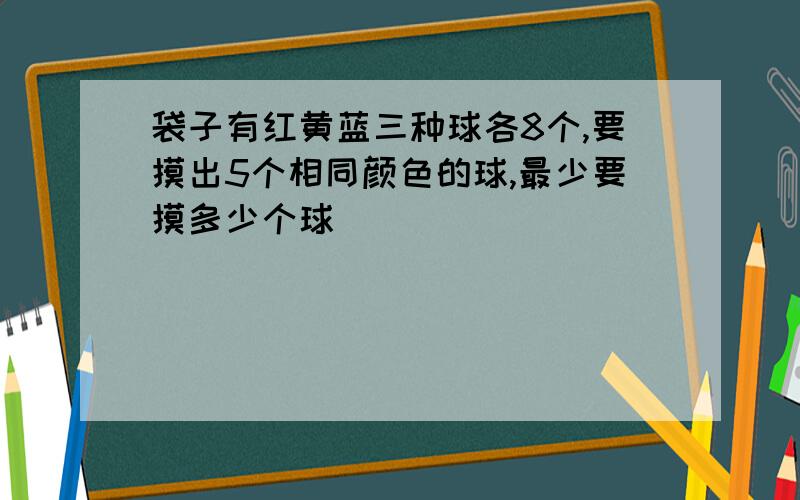 袋子有红黄蓝三种球各8个,要摸出5个相同颜色的球,最少要摸多少个球