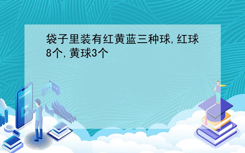 袋子里装有红黄蓝三种球,红球8个,黄球3个