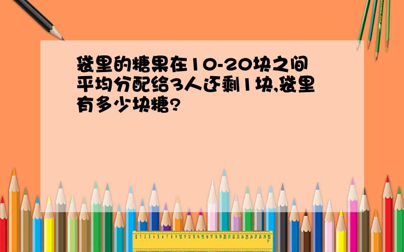 袋里的糖果在10-20块之间平均分配给3人还剩1块,袋里有多少块糖?