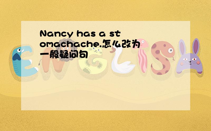 Nancy has a stomachache.怎么改为一般疑问句