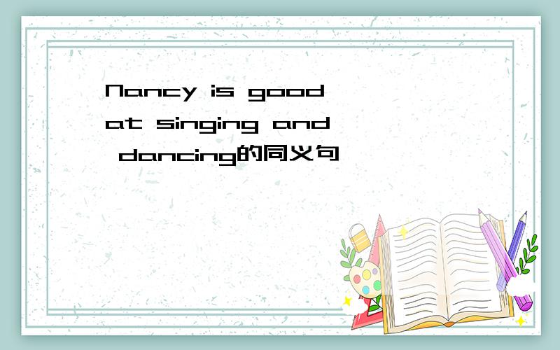 Nancy is good at singing and dancing的同义句