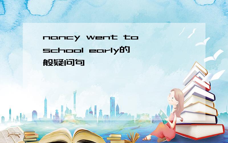 nancy went to school early的一般疑问句