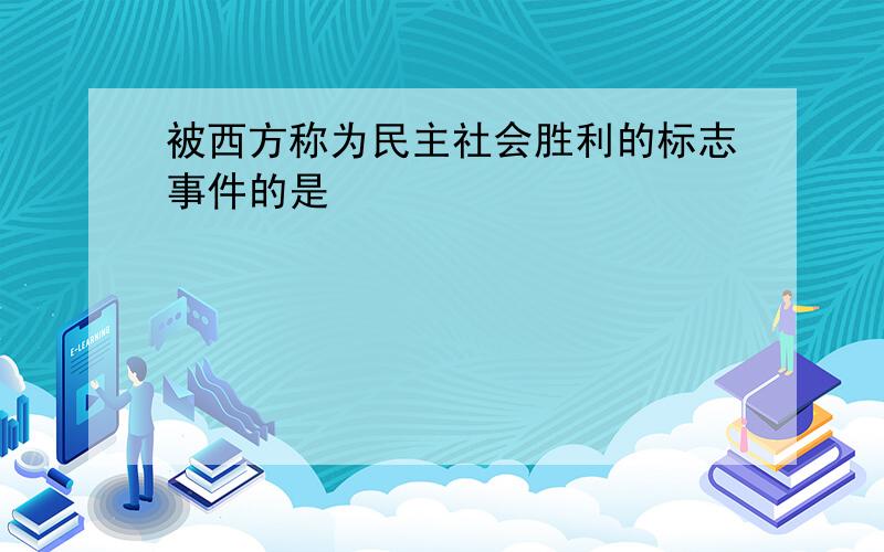 被西方称为民主社会胜利的标志事件的是