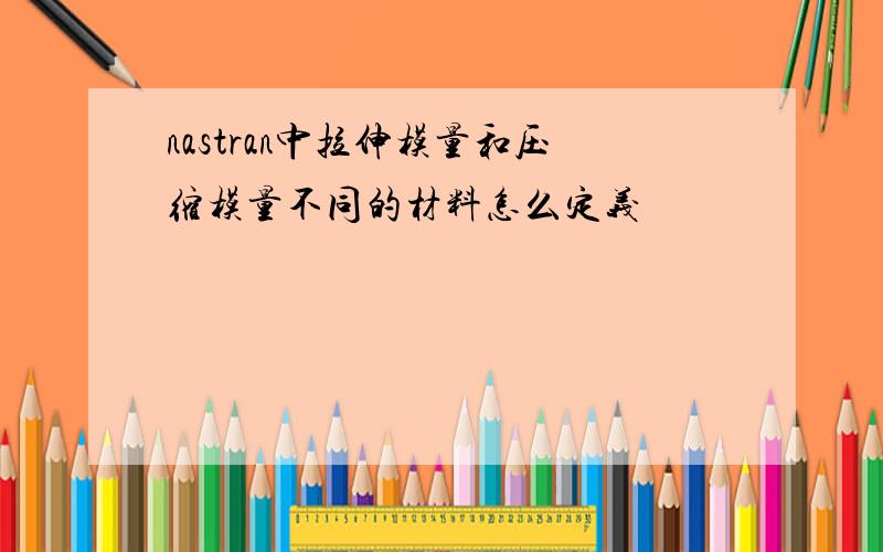 nastran中拉伸模量和压缩模量不同的材料怎么定义